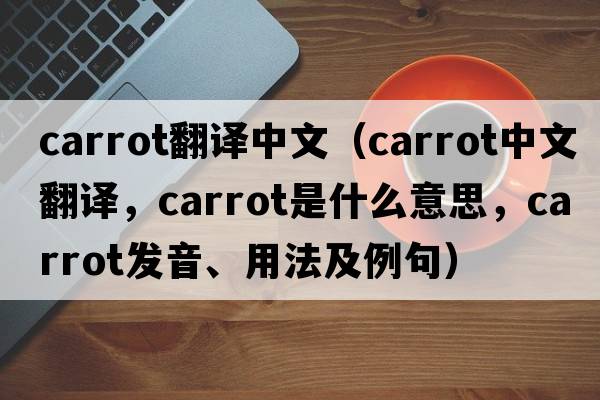 carrot翻譯中文（carrot中文翻譯，carrot是什么意思，carrot發(fā)音、用法及例句）