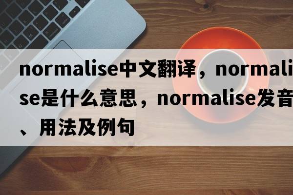 normalise中文翻譯，normalise是什么意思，normalise發(fā)音、用法及例句