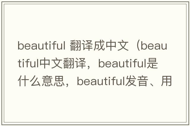 beautiful 翻譯成中文（beautiful中文翻譯，beautiful是什么意思，beautiful發(fā)音、用法及例句）
