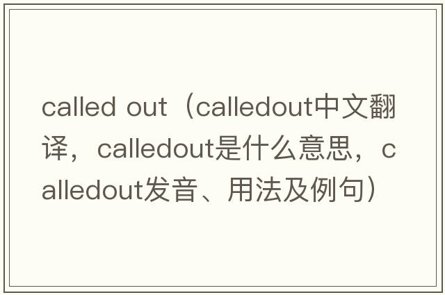 called out（calledout中文翻譯，calledout是什么意思，calledout發(fā)音、用法及例句）