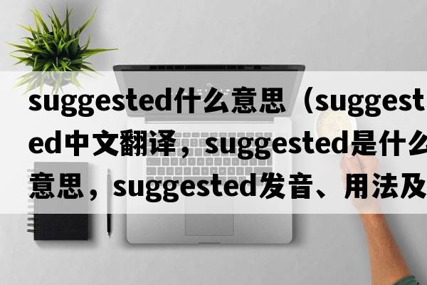 suggested什么意思（suggested中文翻譯，suggested是什么意思，suggested發(fā)音、用法及例句）