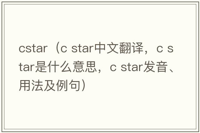 cstar（c star中文翻譯，c star是什么意思，c star發(fā)音、用法及例句）