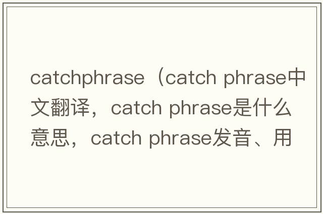 catchphrase（catch phrase中文翻譯，catch phrase是什么意思，catch phrase發(fā)音、用法及例句）