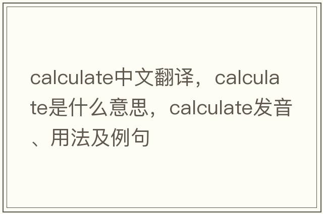 calculate中文翻譯，calculate是什么意思，calculate發(fā)音、用法及例句