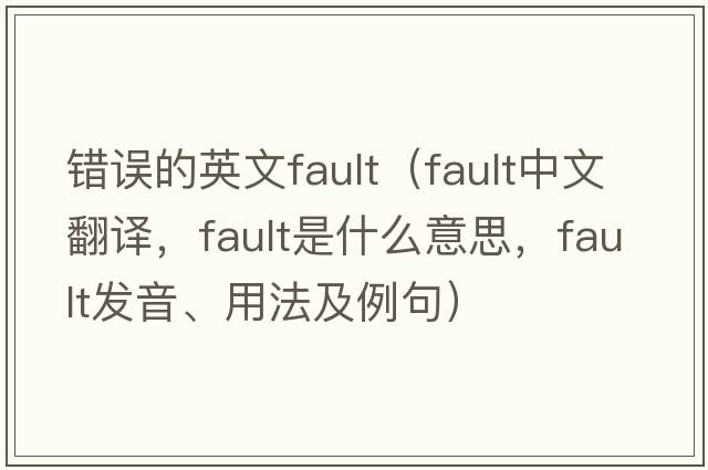 錯誤的英文fault（fault中文翻譯，fault是什么意思，fault發(fā)音、用法及例句）