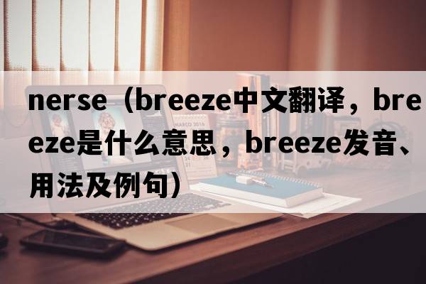 nerse（breeze中文翻譯，breeze是什么意思，breeze發(fā)音、用法及例句）