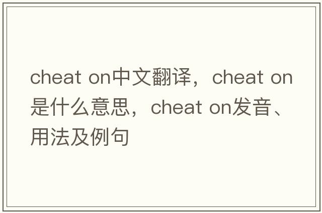 cheat on中文翻譯，cheat on是什么意思，cheat on發(fā)音、用法及例句