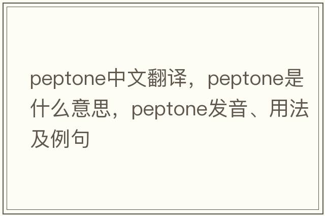 peptone中文翻譯，peptone是什么意思，peptone發(fā)音、用法及例句