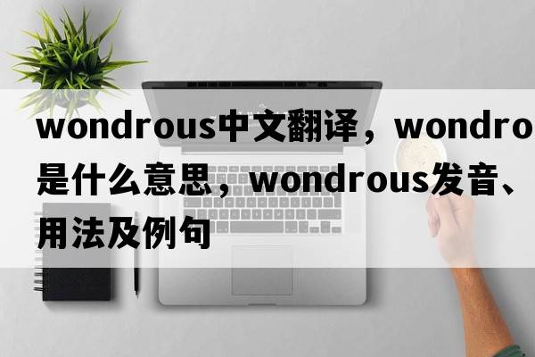 wondrous中文翻譯，wondrous是什么意思，wondrous發(fā)音、用法及例句