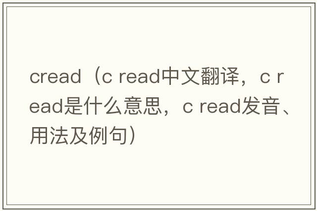 cread（c read中文翻譯，c read是什么意思，c read發(fā)音、用法及例句）