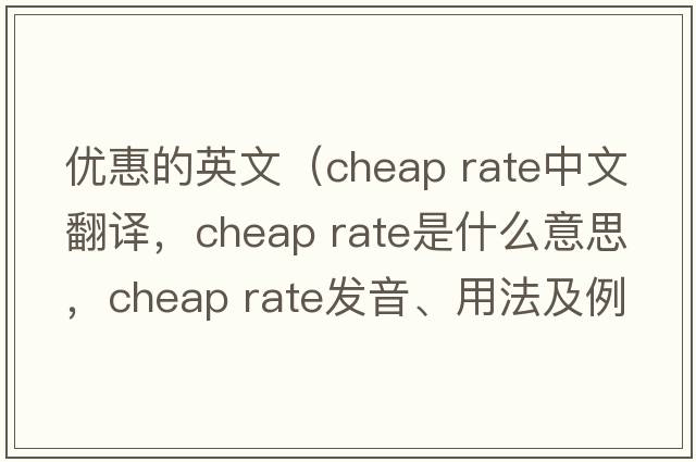 優(yōu)惠的英文（cheap rate中文翻譯，cheap rate是什么意思，cheap rate發(fā)音、用法及例句）