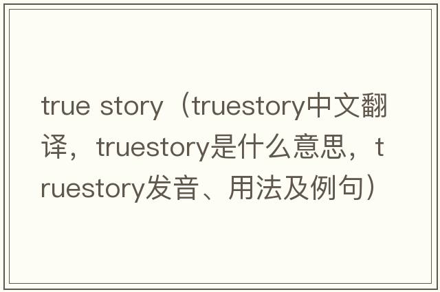 true story（truestory中文翻譯，truestory是什么意思，truestory發(fā)音、用法及例句）