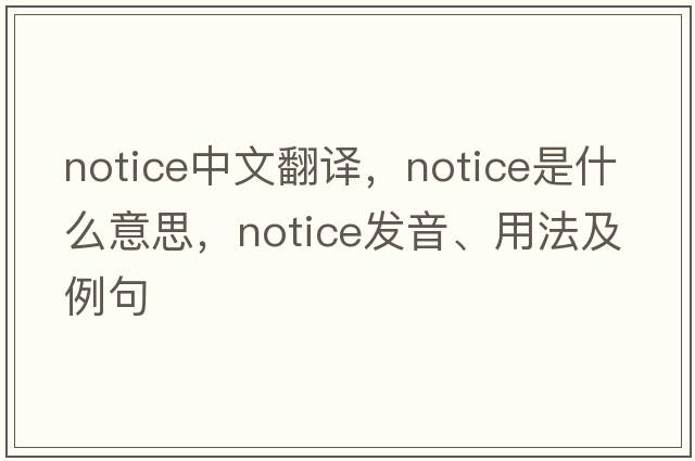 notice中文翻譯，notice是什么意思，notice發(fā)音、用法及例句