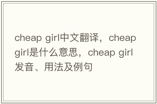 cheap girl中文翻譯，cheap girl是什么意思，cheap girl發(fā)音、用法及例句