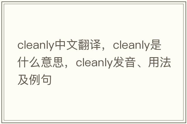 cleanly中文翻譯，cleanly是什么意思，cleanly發(fā)音、用法及例句