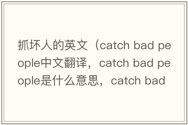 抓壞人的英文（catch bad people中文翻譯，catch bad people是什么意思，catch bad people發(fā)音、用法及例句）