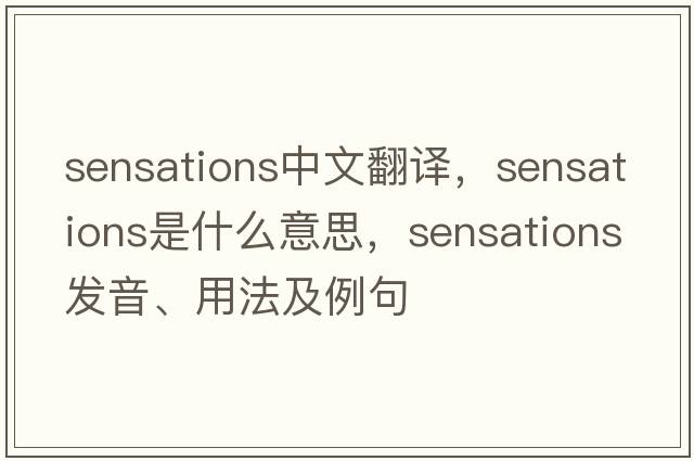 sensations中文翻譯，sensations是什么意思，sensations發(fā)音、用法及例句