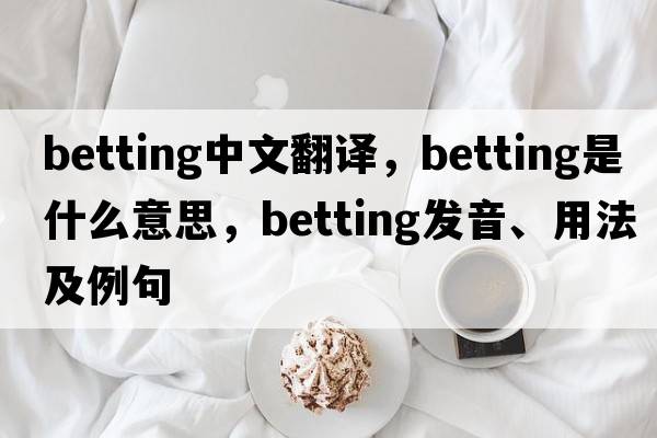 betting中文翻譯，betting是什么意思，betting發(fā)音、用法及例句