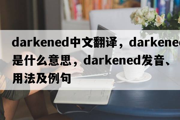 darkened中文翻譯，darkened是什么意思，darkened發(fā)音、用法及例句