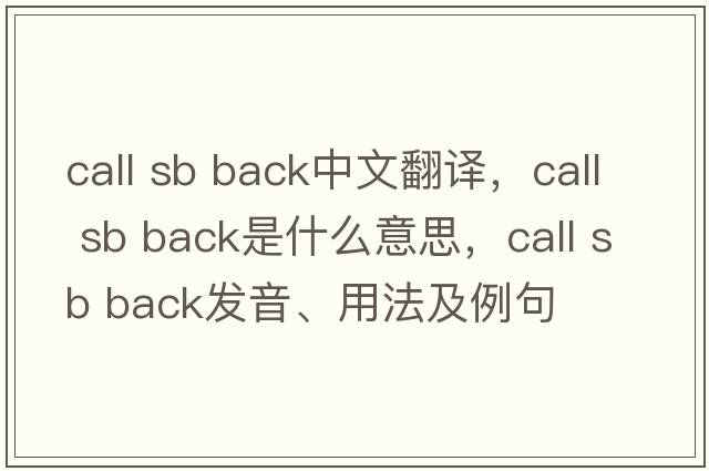 call sb back中文翻譯，call sb back是什么意思，call sb back發(fā)音、用法及例句