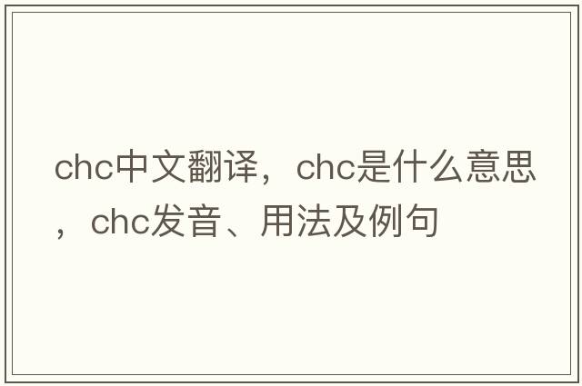 chc中文翻譯，chc是什么意思，chc發(fā)音、用法及例句
