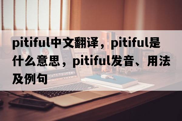 pitiful中文翻譯，pitiful是什么意思，pitiful發(fā)音、用法及例句