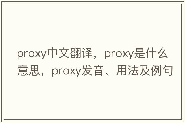 proxy中文翻譯，proxy是什么意思，proxy發(fā)音、用法及例句
