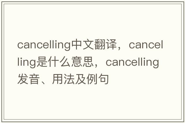 cancelling中文翻譯，cancelling是什么意思，cancelling發(fā)音、用法及例句