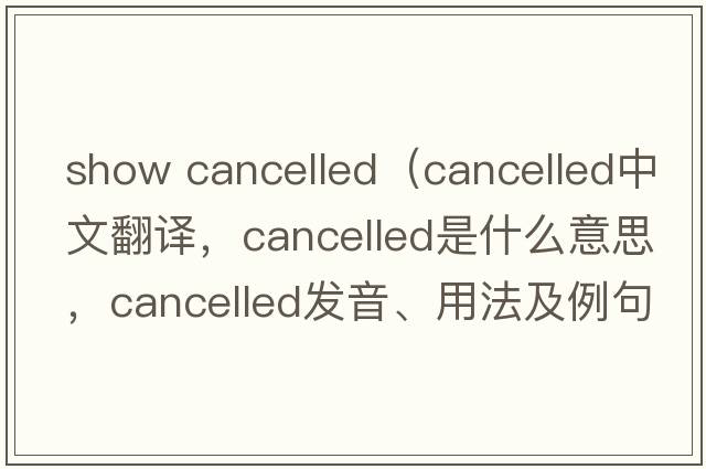 show cancelled（cancelled中文翻譯，cancelled是什么意思，cancelled發(fā)音、用法及例句）