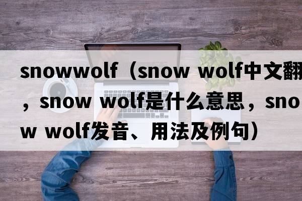 snowwolf（snow wolf中文翻譯，snow wolf是什么意思，snow wolf發(fā)音、用法及例句）