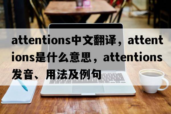 attentions中文翻譯，attentions是什么意思，attentions發(fā)音、用法及例句