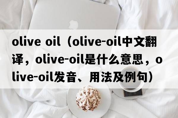 olive oil（olive-oil中文翻譯，olive-oil是什么意思，olive-oil發(fā)音、用法及例句）