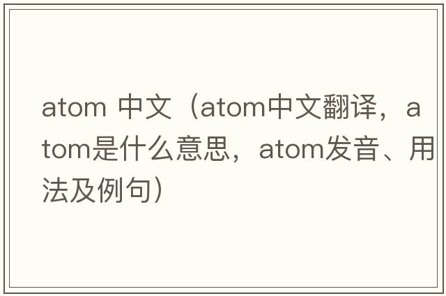 atom 中文（atom中文翻譯，atom是什么意思，atom發(fā)音、用法及例句）