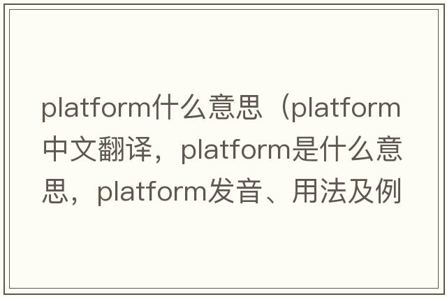 platform什么意思（platform中文翻譯，platform是什么意思，platform發(fā)音、用法及例句）