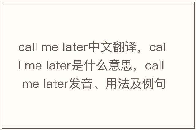 call me later中文翻譯，call me later是什么意思，call me later發(fā)音、用法及例句
