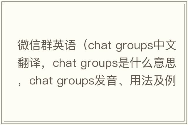 微信群英語(yǔ)（chat groups中文翻譯，chat groups是什么意思，chat groups發(fā)音、用法及例句）