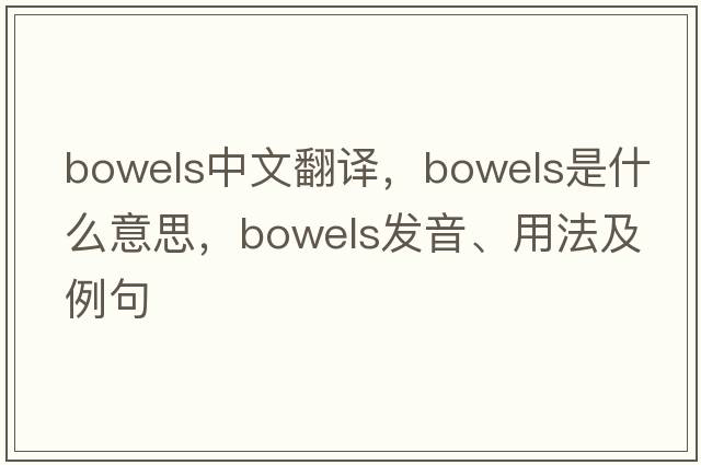 bowels中文翻譯，bowels是什么意思，bowels發(fā)音、用法及例句