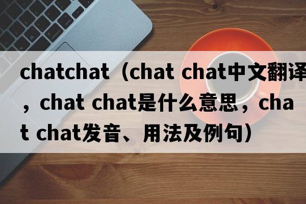 chatchat（chat chat中文翻譯，chat chat是什么意思，chat chat發(fā)音、用法及例句）