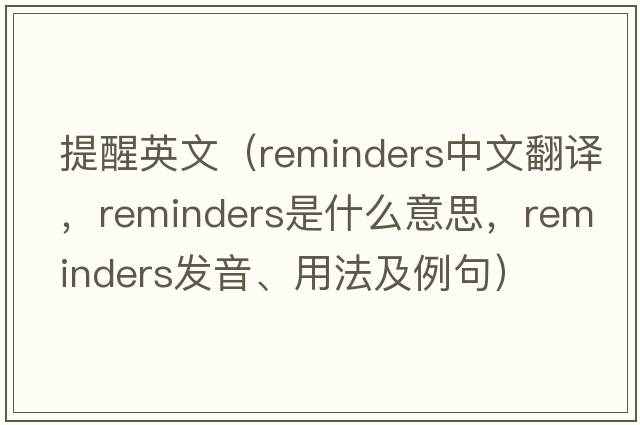 提醒英文（reminders中文翻譯，reminders是什么意思，reminders發(fā)音、用法及例句）