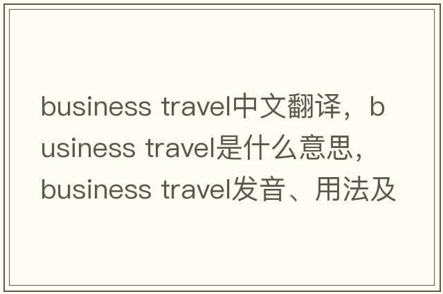 business travel中文翻譯，business travel是什么意思，business travel發(fā)音、用法及例句