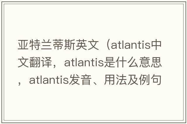 亞特蘭蒂斯英文（Atlantis中文翻譯，Atlantis是什么意思，Atlantis發(fā)音、用法及例句）