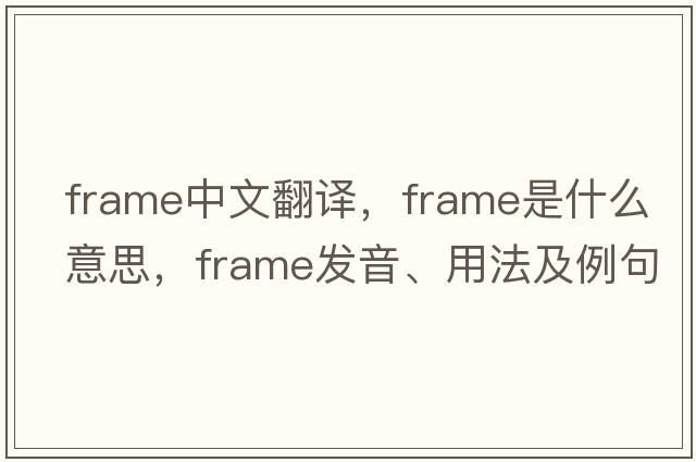frame中文翻譯，frame是什么意思，frame發(fā)音、用法及例句