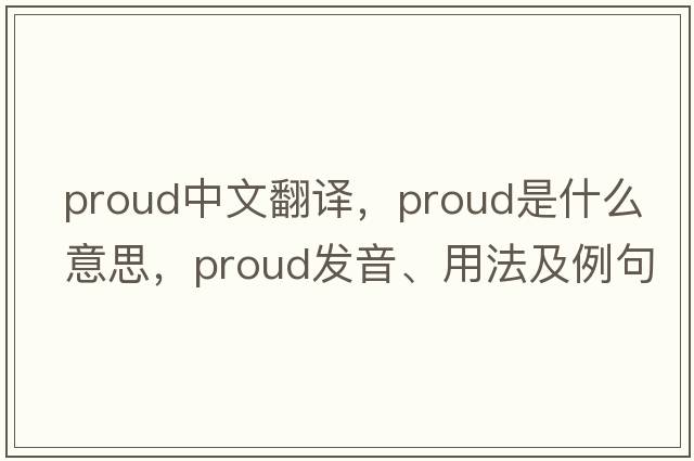 proud中文翻譯，proud是什么意思，proud發(fā)音、用法及例句