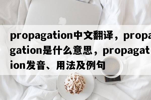 propagation中文翻譯，propagation是什么意思，propagation發(fā)音、用法及例句