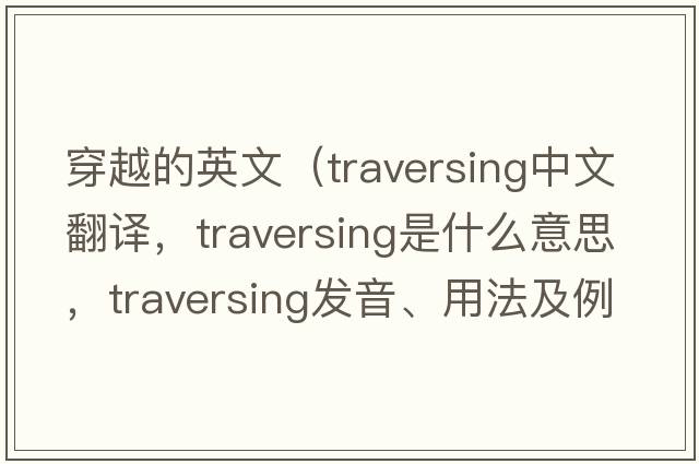 穿越的英文（traversing中文翻譯，traversing是什么意思，traversing發(fā)音、用法及例句）