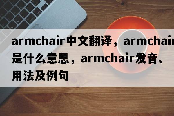 armchair中文翻譯，armchair是什么意思，armchair發(fā)音、用法及例句