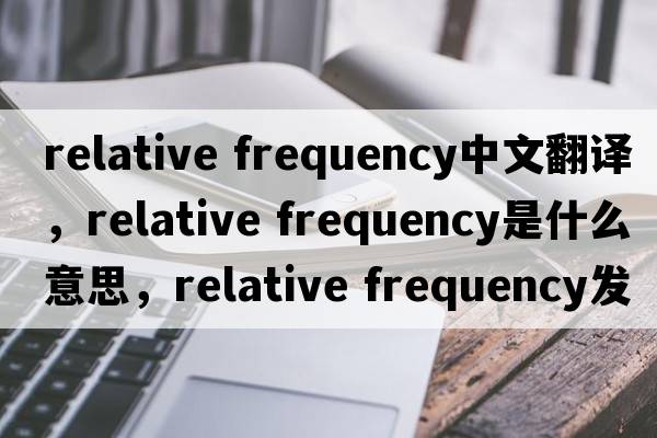 relative frequency中文翻譯，relative frequency是什么意思，relative frequency發(fā)音、用法及例句