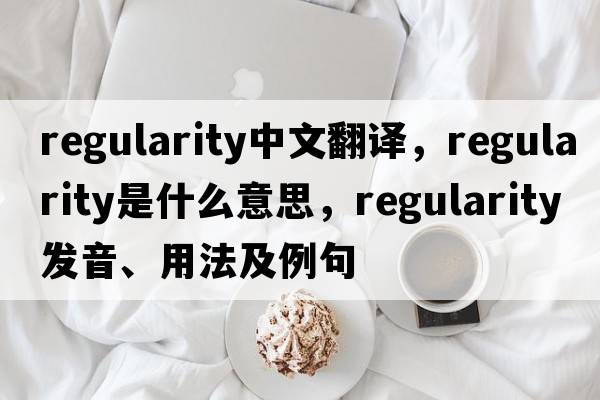 regularity中文翻譯，regularity是什么意思，regularity發(fā)音、用法及例句