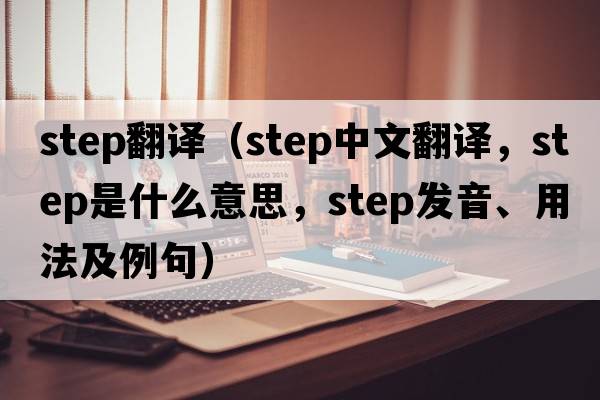 step翻譯（step中文翻譯，step是什么意思，step發(fā)音、用法及例句）