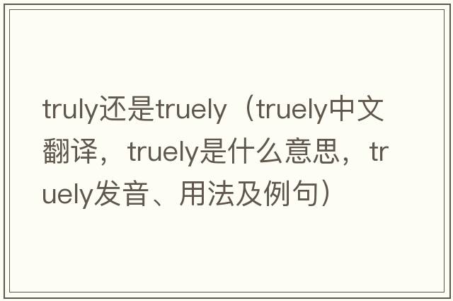 truly還是truely（truely中文翻譯，truely是什么意思，truely發(fā)音、用法及例句）